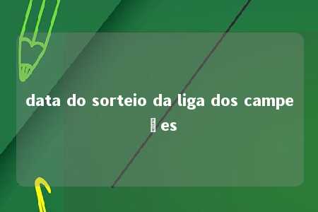 data do sorteio da liga dos campeões