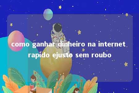 como ganhar dinheiro na internet rapido ejusto sem roubo