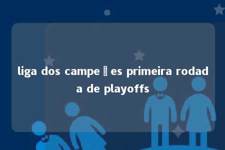 liga dos campeões primeira rodada de playoffs