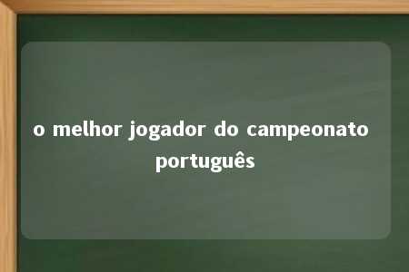 o melhor jogador do campeonato português