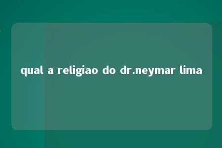 qual a religiao do dr.neymar lima