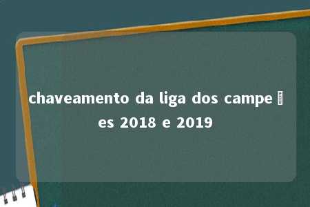 chaveamento da liga dos campeões 2018 e 2019