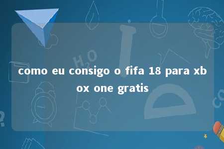 como eu consigo o fifa 18 para xbox one gratis