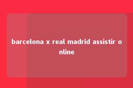 barcelona x real madrid assistir online