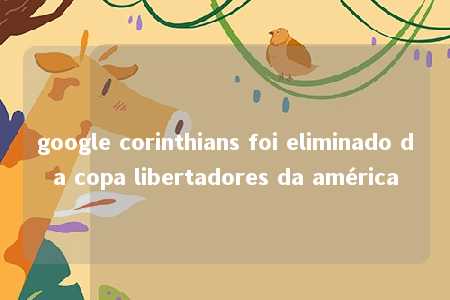 google corinthians foi eliminado da copa libertadores da américa