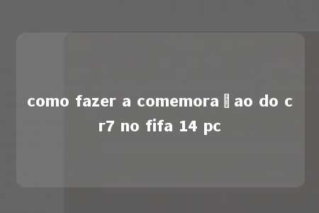 como fazer a comemoraçao do cr7 no fifa 14 pc