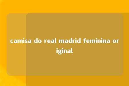 camisa do real madrid feminina original