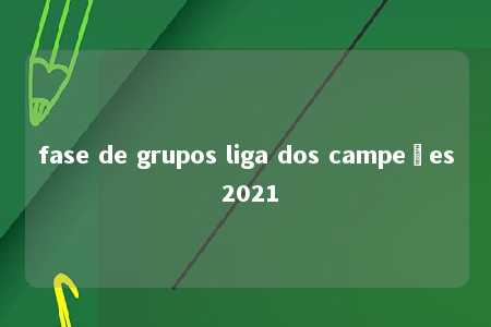 fase de grupos liga dos campeões 2021