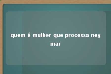 quem é mulher que processa neymar