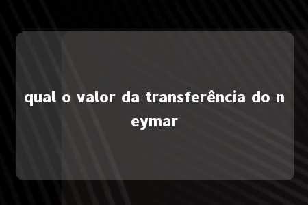 qual o valor da transferência do neymar