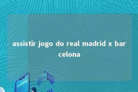 assistir jogo do real madrid x barcelona