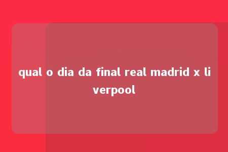 qual o dia da final real madrid x liverpool