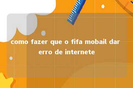 como fazer que o fifa mobail dar erro de internete