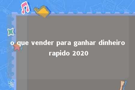 o que vender para ganhar dinheiro rapido 2020