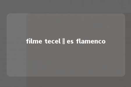 filme tecelões flamenco