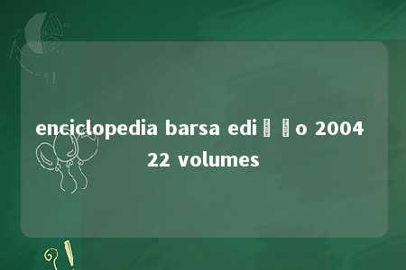 enciclopedia barsa edição 2004 22 volumes