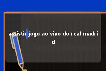 assistir jogo ao vivo do real madrid