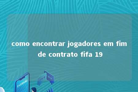 como encontrar jogadores em fim de contrato fifa 19