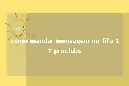 como mandar mensagem no fifa 17 proclubs