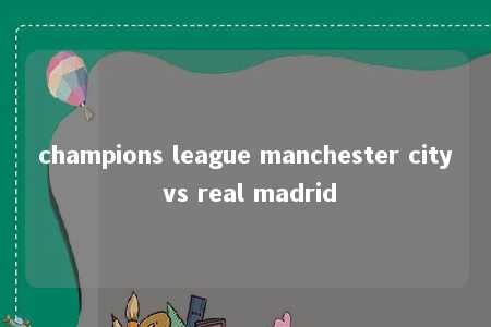 champions league manchester city vs real madrid