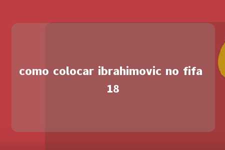 como colocar ibrahimovic no fifa 18