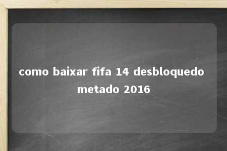 como baixar fifa 14 desbloquedo metado 2016