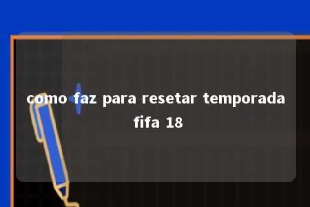 como faz para resetar temporada fifa 18