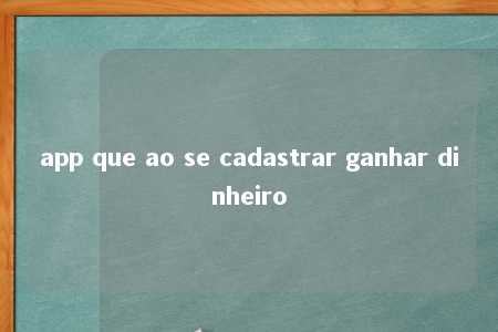 app que ao se cadastrar ganhar dinheiro