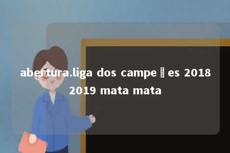 abertura.liga dos campeões 20182019 mata mata