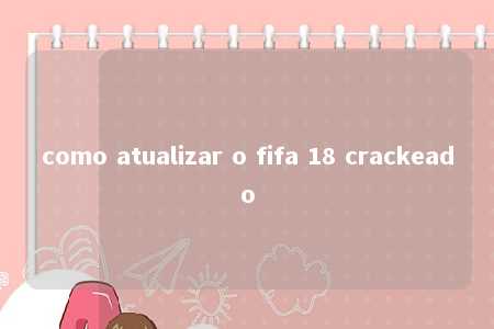 como atualizar o fifa 18 crackeado