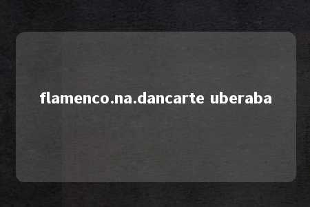 flamenco.na.dancarte uberaba