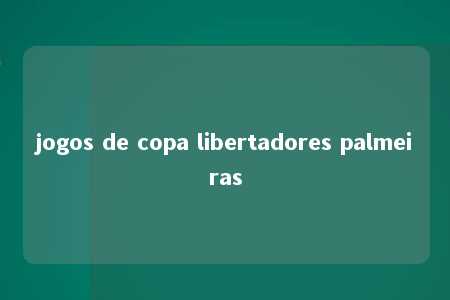 jogos de copa libertadores palmeiras