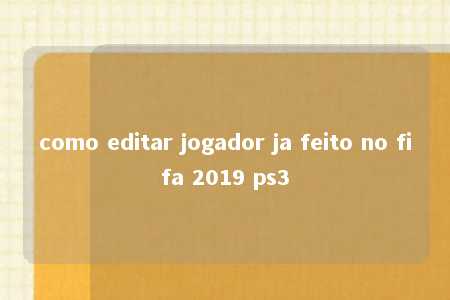 como editar jogador ja feito no fifa 2019 ps3