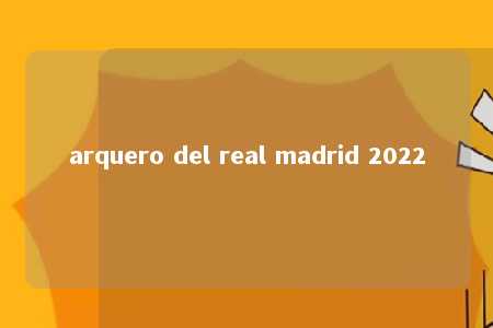 arquero del real madrid 2022