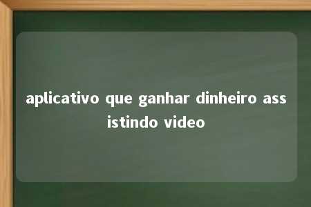 aplicativo que ganhar dinheiro assistindo video