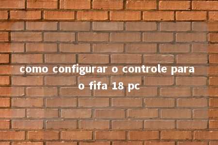 como configurar o controle para o fifa 18 pc