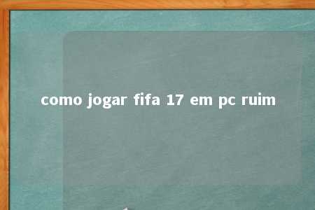 como jogar fifa 17 em pc ruim