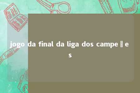 jogo da final da liga dos campeões