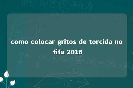 como colocar gritos de torcida no fifa 2016