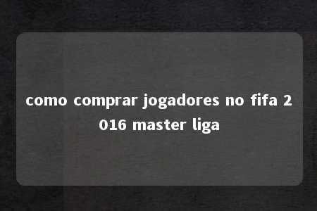 como comprar jogadores no fifa 2016 master liga