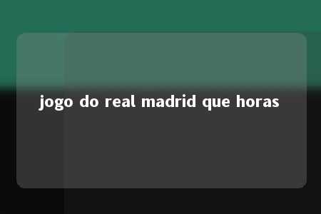 jogo do real madrid que horas