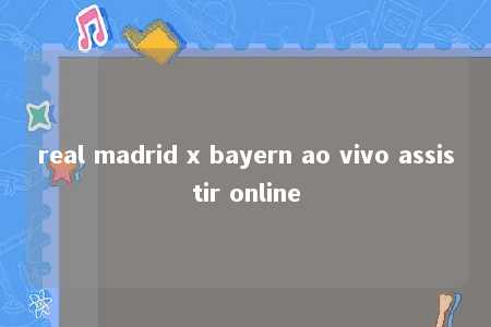 real madrid x bayern ao vivo assistir online