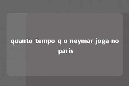 quanto tempo q o neymar joga no paris