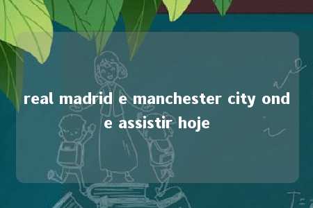 real madrid e manchester city onde assistir hoje