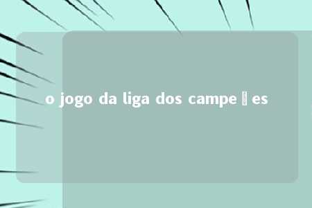 o jogo da liga dos campeões