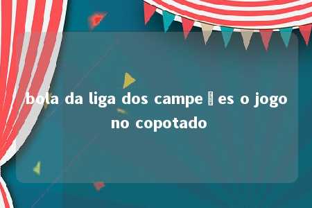 bola da liga dos campeões o jogo no copotado