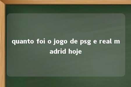 quanto foi o jogo de psg e real madrid hoje