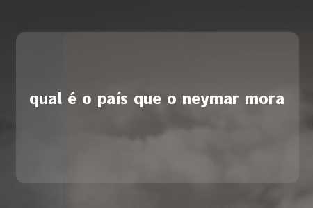 qual é o país que o neymar mora