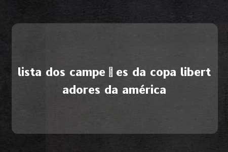 lista dos campeões da copa libertadores da américa