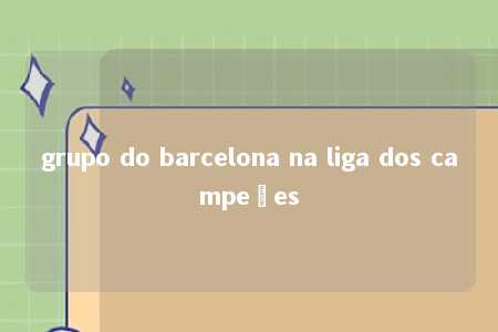 grupo do barcelona na liga dos campeões